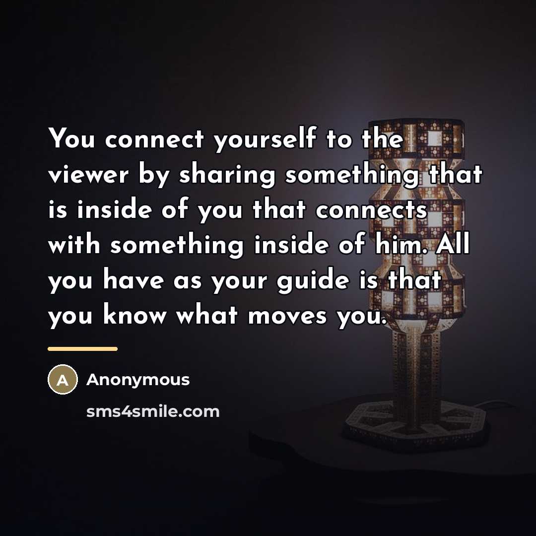 “You connect yourself to the viewer by sharing something that…” quote by Anonymous