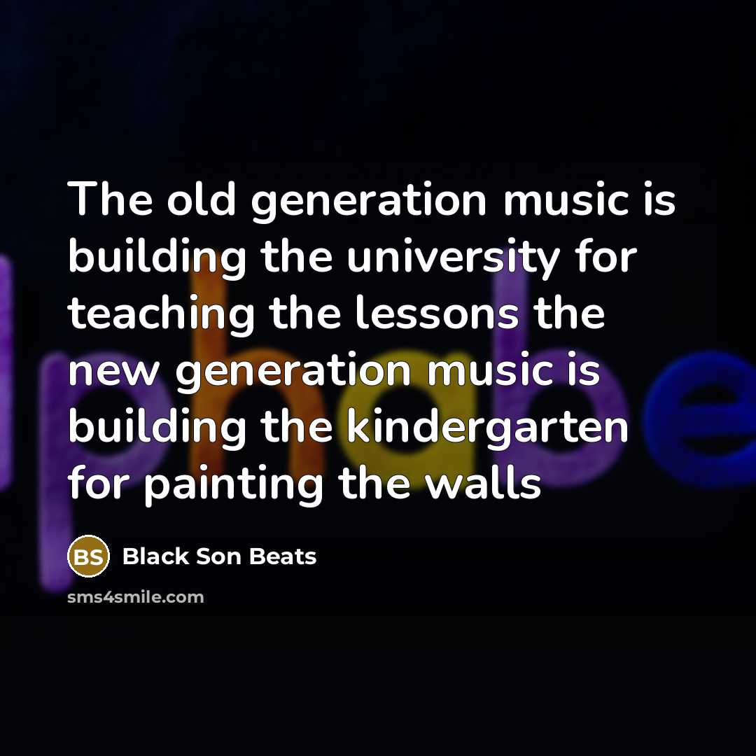 “The old generation music is building the university for teaching…” quote by Black Son Beats