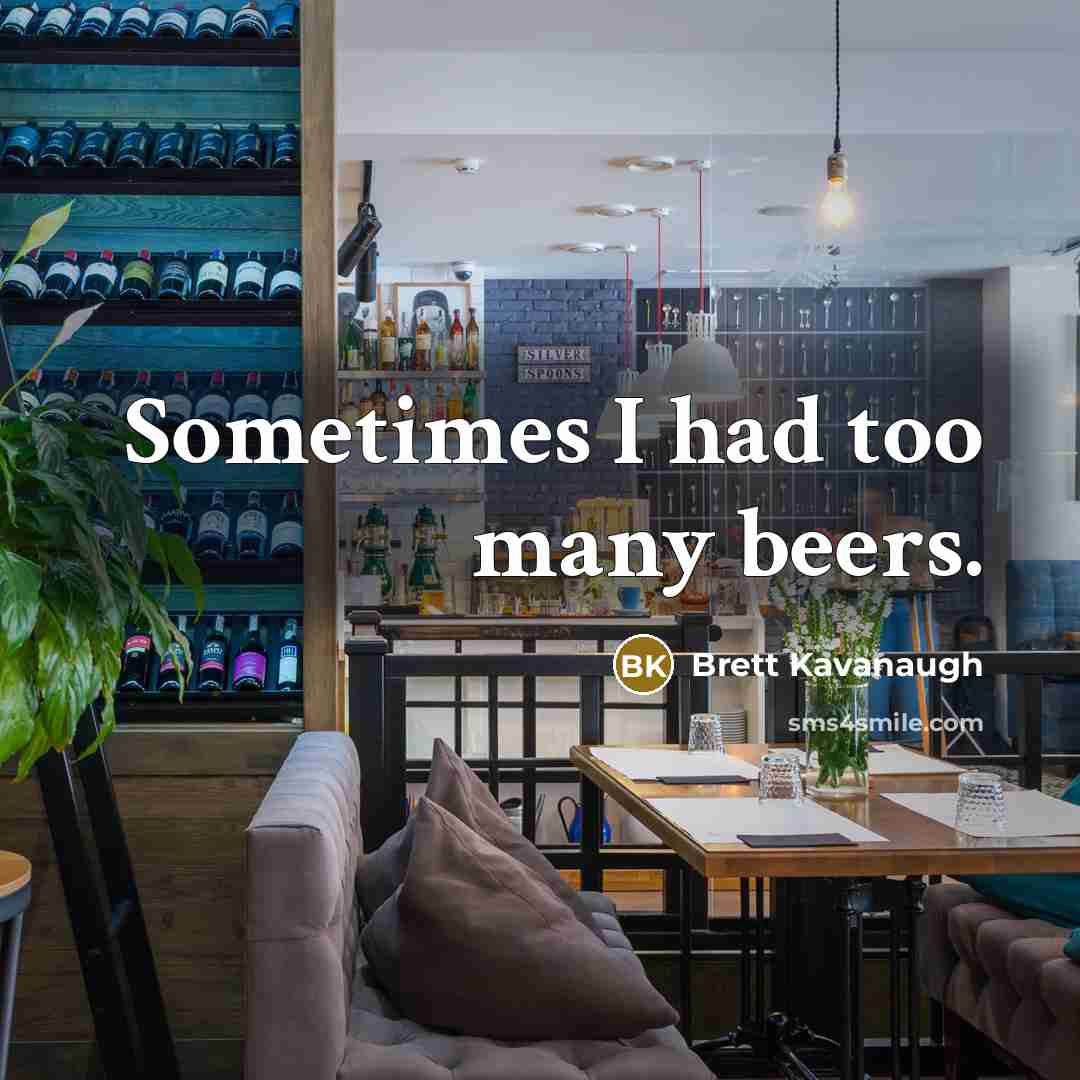 “Sometimes I had too many beers.” quote by Brett Kavanaugh