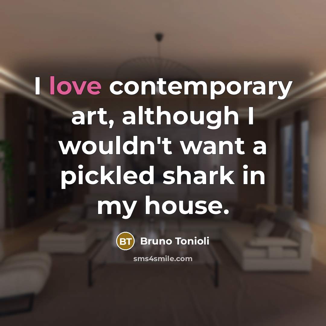 “I love contemporary art, although I wouldn't want a pickled…” quote by Bruno Tonioli