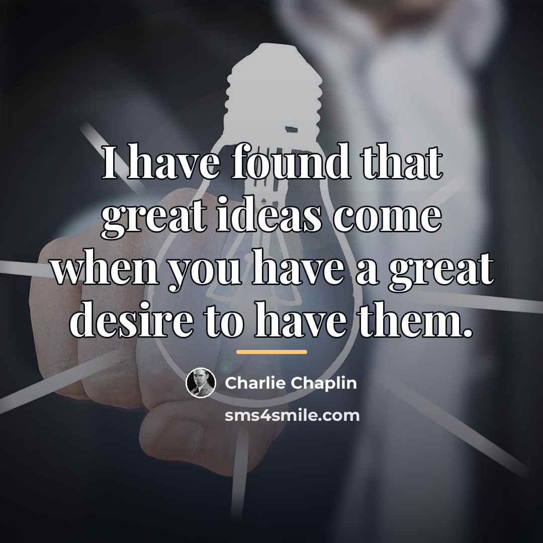 “I have found that great ideas come when you have…” quote by Charlie Chaplin