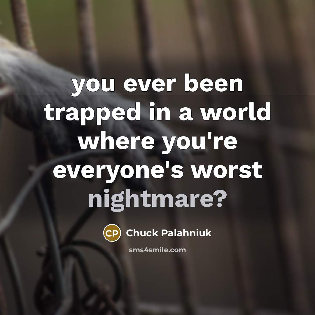 “you ever been trapped in a world where you're everyone's…” quote by Chuck Palahniuk