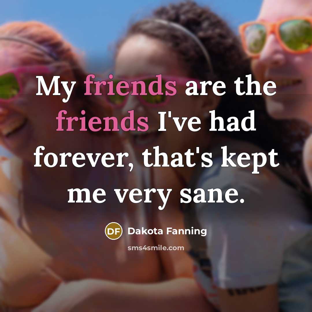 “My friends are the friends I've had forever, that's kept…” quote by Dakota Fanning