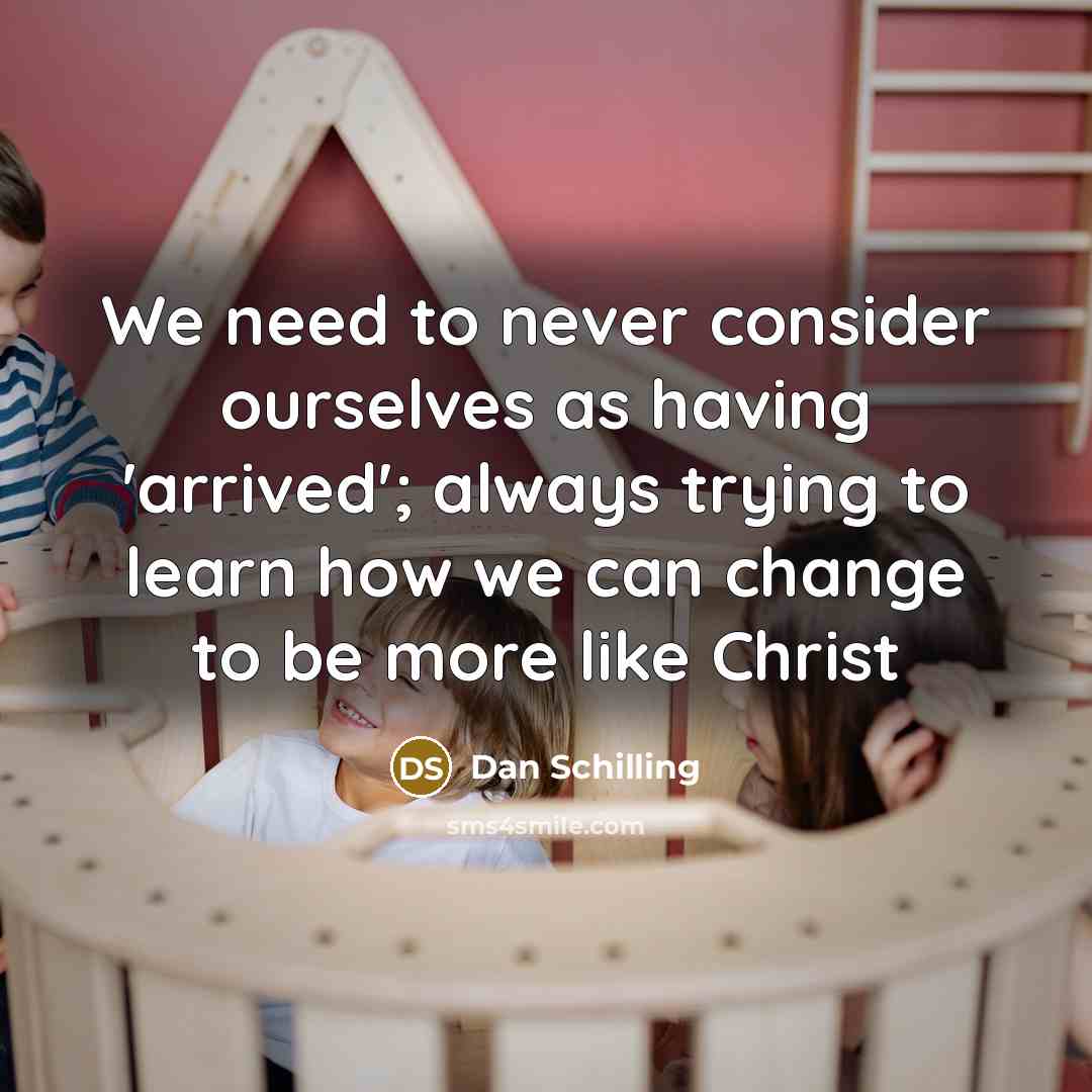 “We need to never consider ourselves as having 'arrived'; always…” quote by Dan Schilling