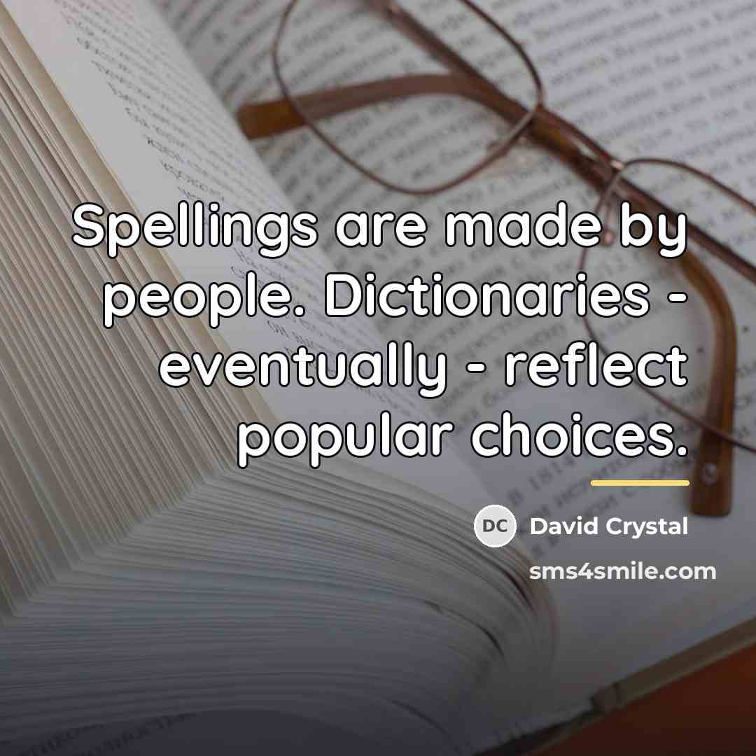 “Spellings are made by people. Dictionaries - eventually - reflect…” quote by David Crystal