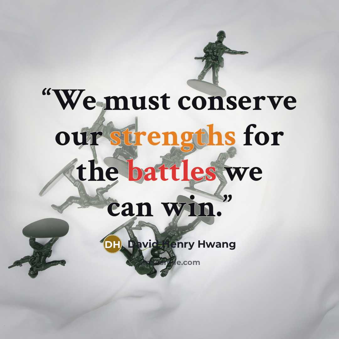 “We must conserve our strengths for the battles we can win.” quote by David Henry Hwang
