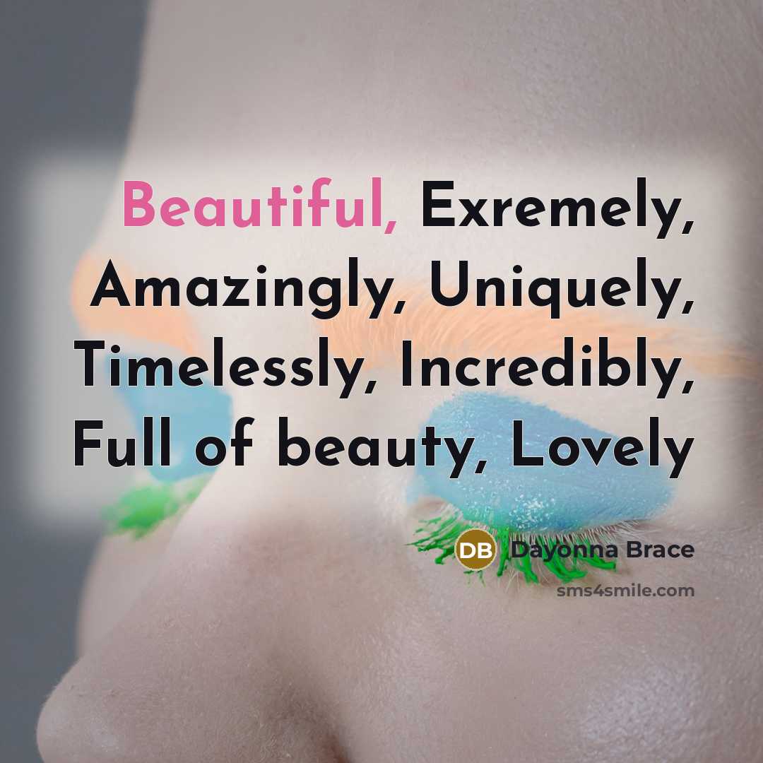 “Beautiful, Exremely, Amazingly, Uniquely, Timelessly, Incredibly, Full of beauty, Lovely…” quote by Dayonna Brace