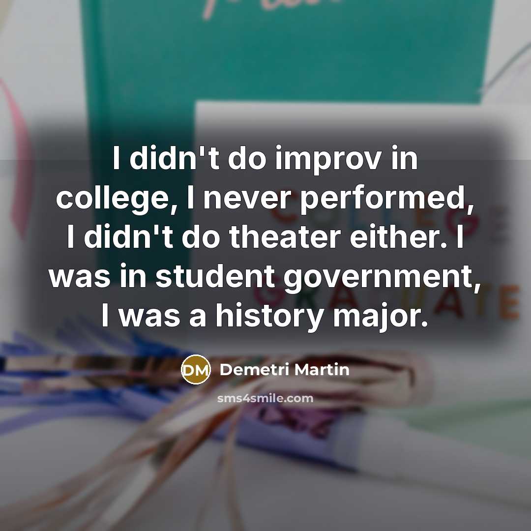 “I didn't do improv in college, I never performed, I…” quote by Demetri Martin