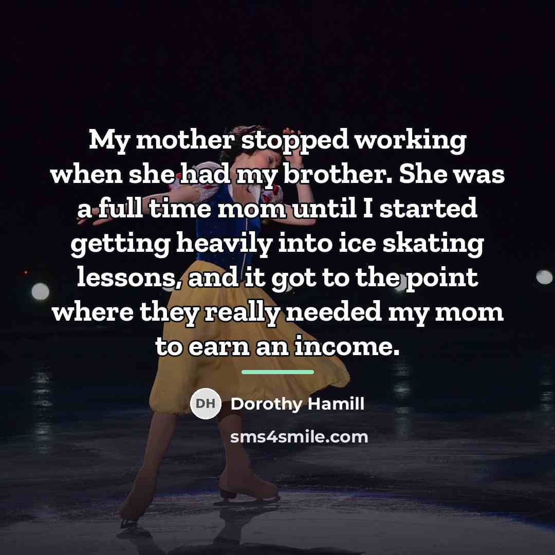 “My mother stopped working when she had my brother. She…” quote by Dorothy Hamill