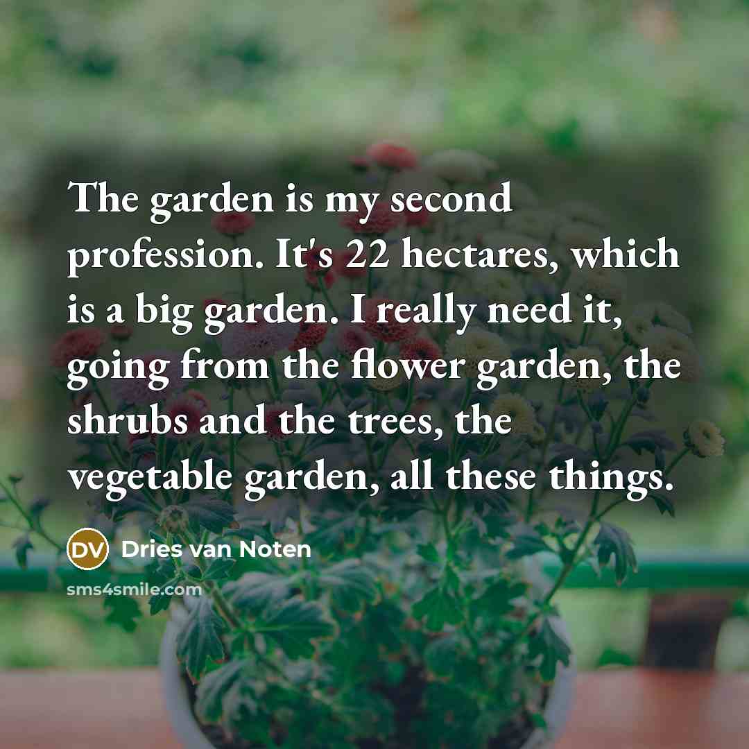 “The garden is my second profession. It's 22 hectares, which…” quote by Dries van Noten