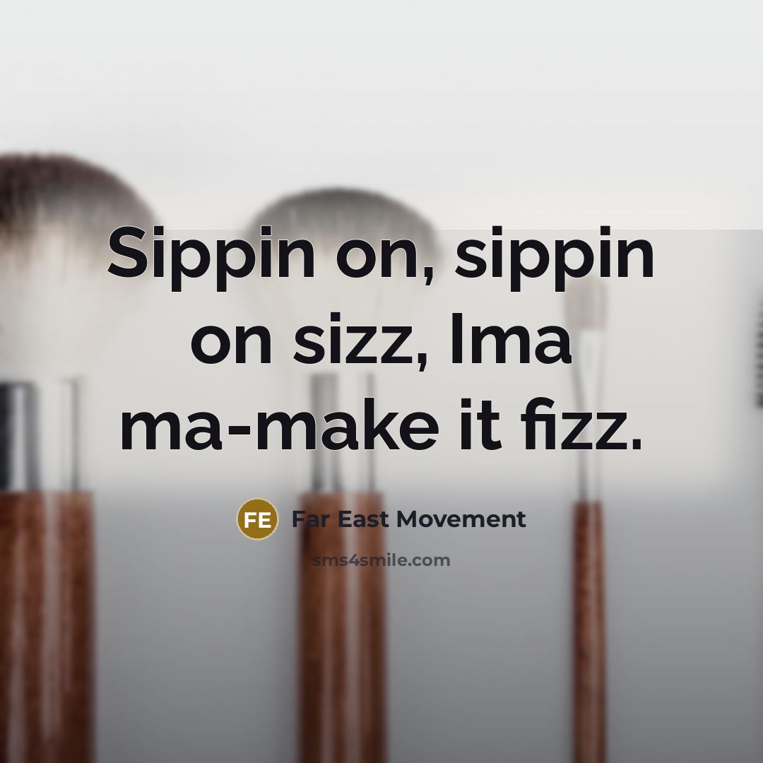 “Sippin on, sippin on sizz, Ima ma-make it fizz.” quote by Far East Movement