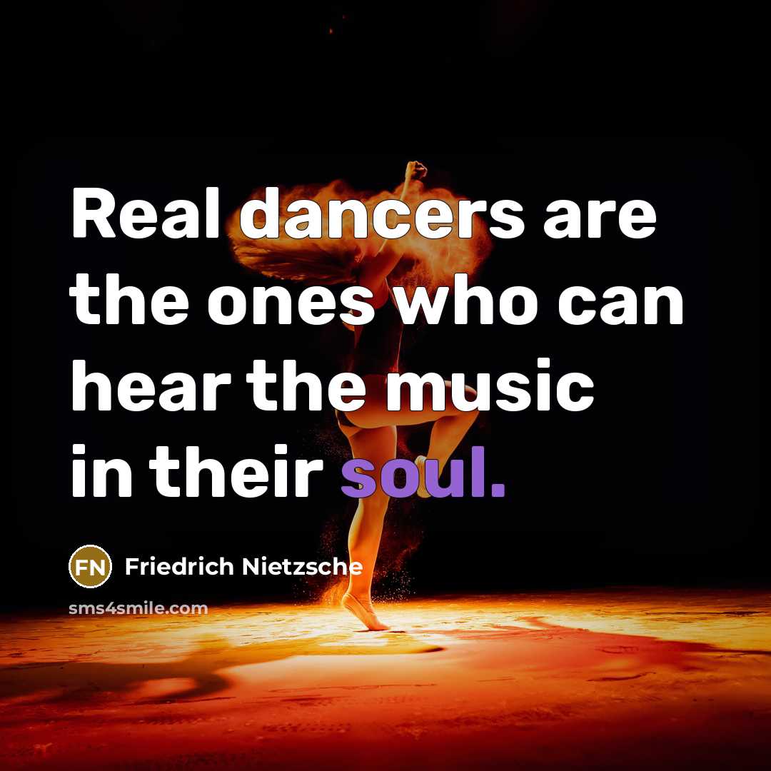 “Real dancers are the ones who can hear the music…” quote by Friedrich Nietzsche