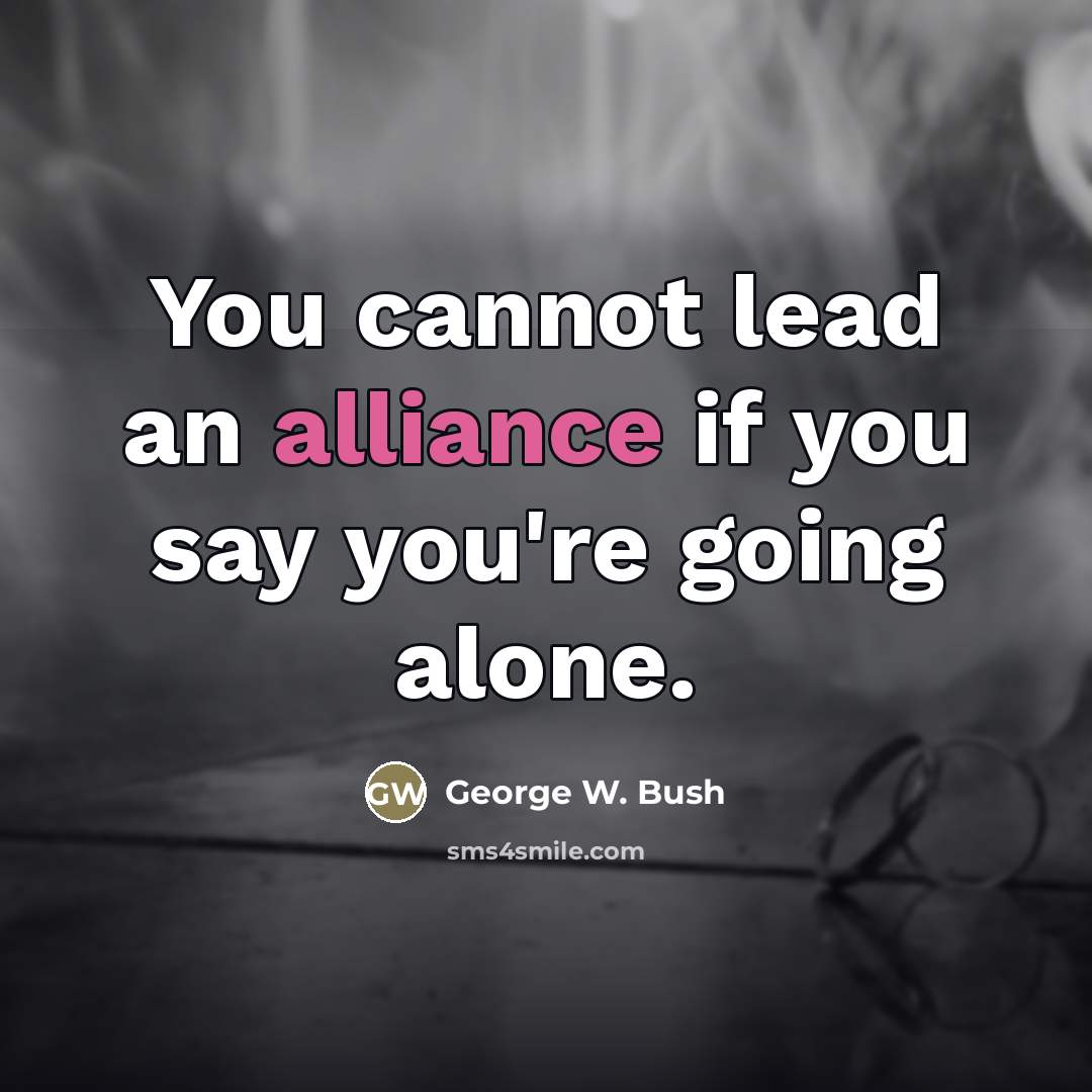 “You cannot lead an alliance if you say you're going…” quote by George W. Bush