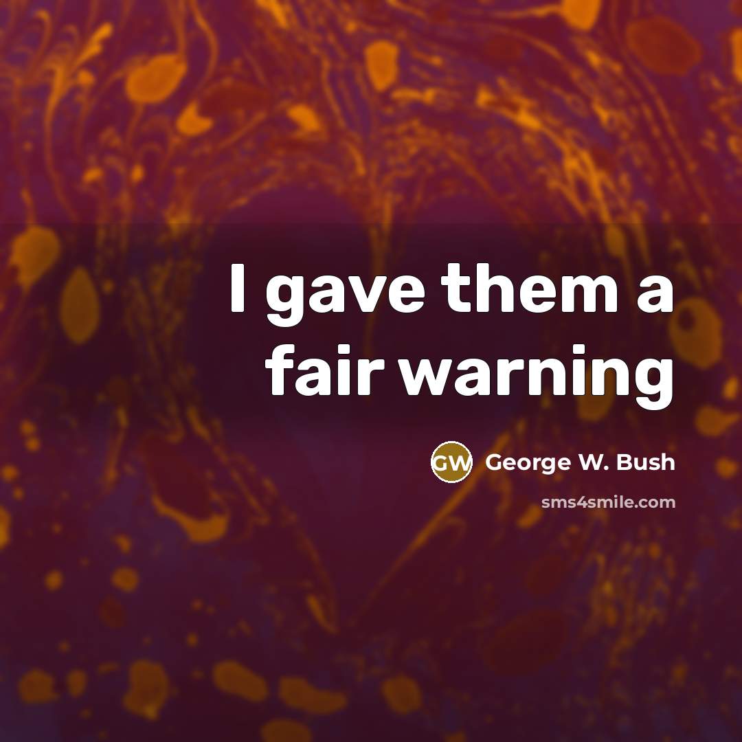 “I gave them a fair warning…” quote by George W. Bush