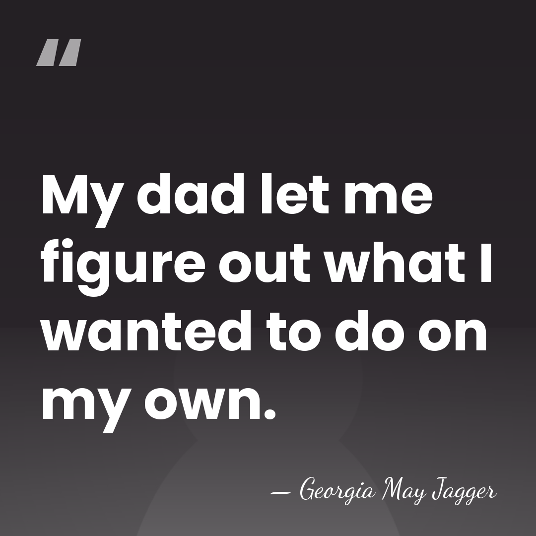 My dad let me figure out what I wanted to do on&hellip; - Georgia May Jagger