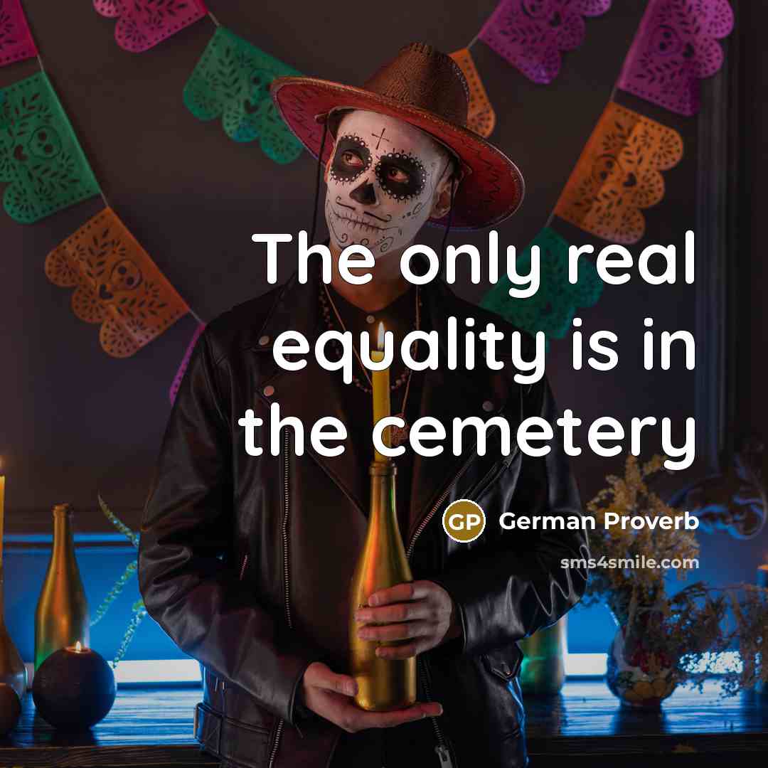 “The only real equality is in the cemetery” quote by German Proverb