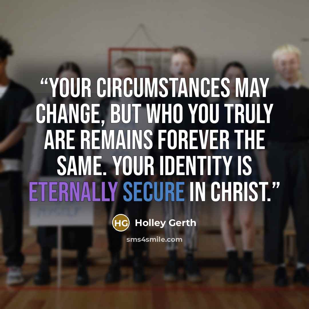 “Your circumstances may change, but who you truly are remains forever the same. Your identity is eternally secure in Christ.” quote by Holley Gerth