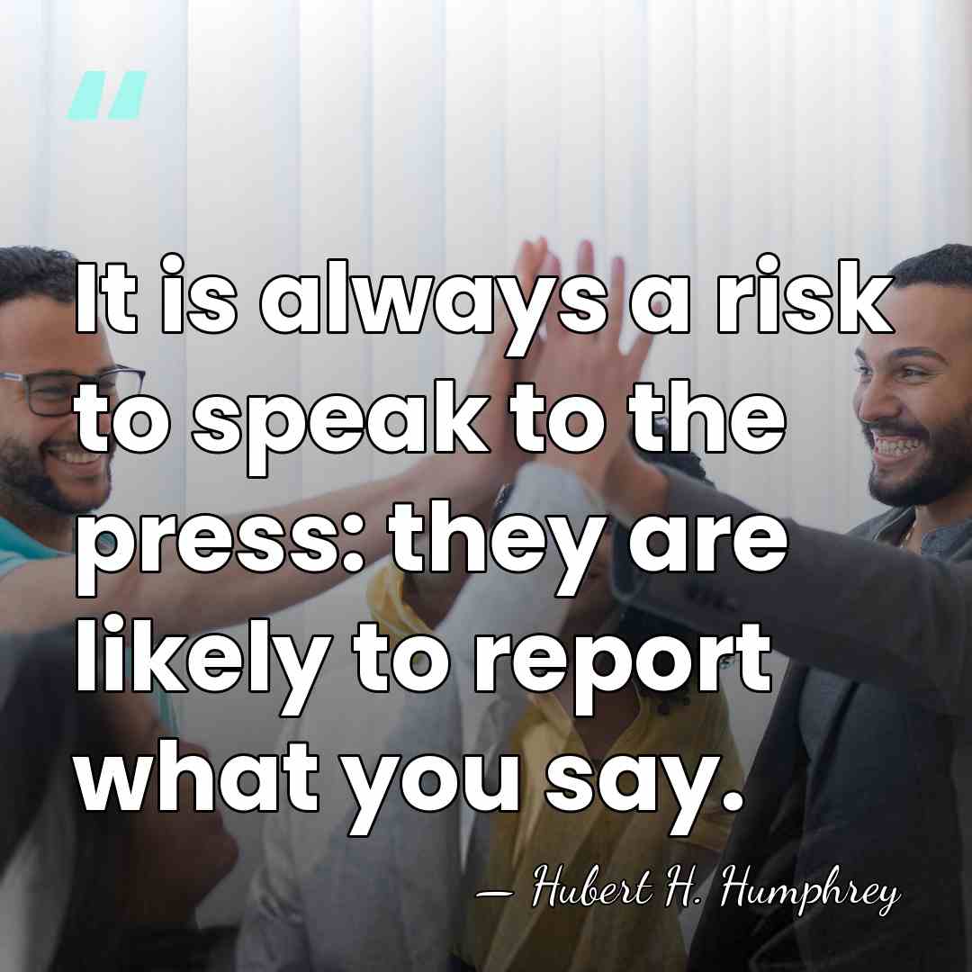 It is always a risk to speak to the press: they are&hellip; - Hubert H. Humphrey