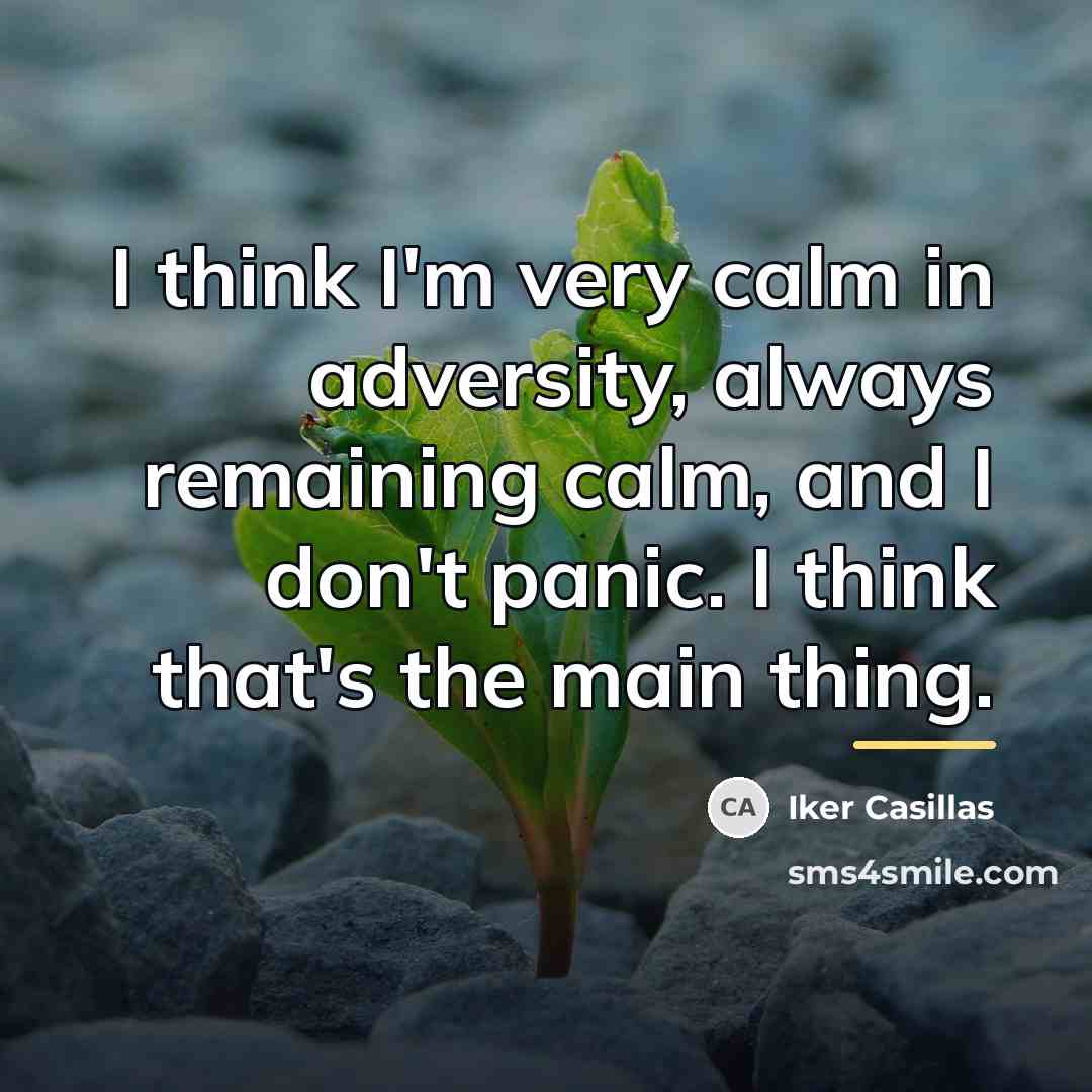 “I think I'm very calm in adversity, always remaining calm,…” quote by Iker Casillas