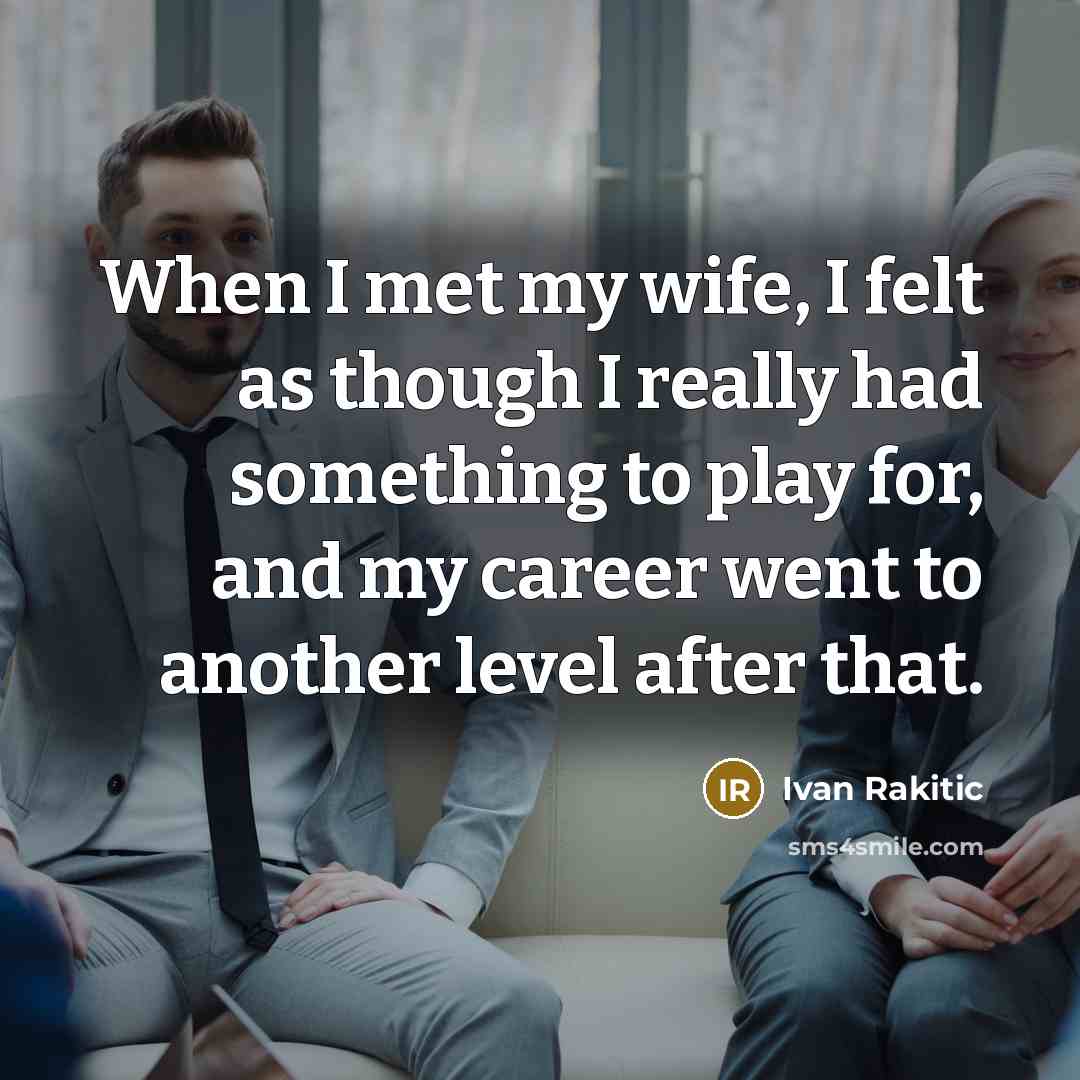 “When I met my wife, I felt as though I…” quote by Ivan Rakitic