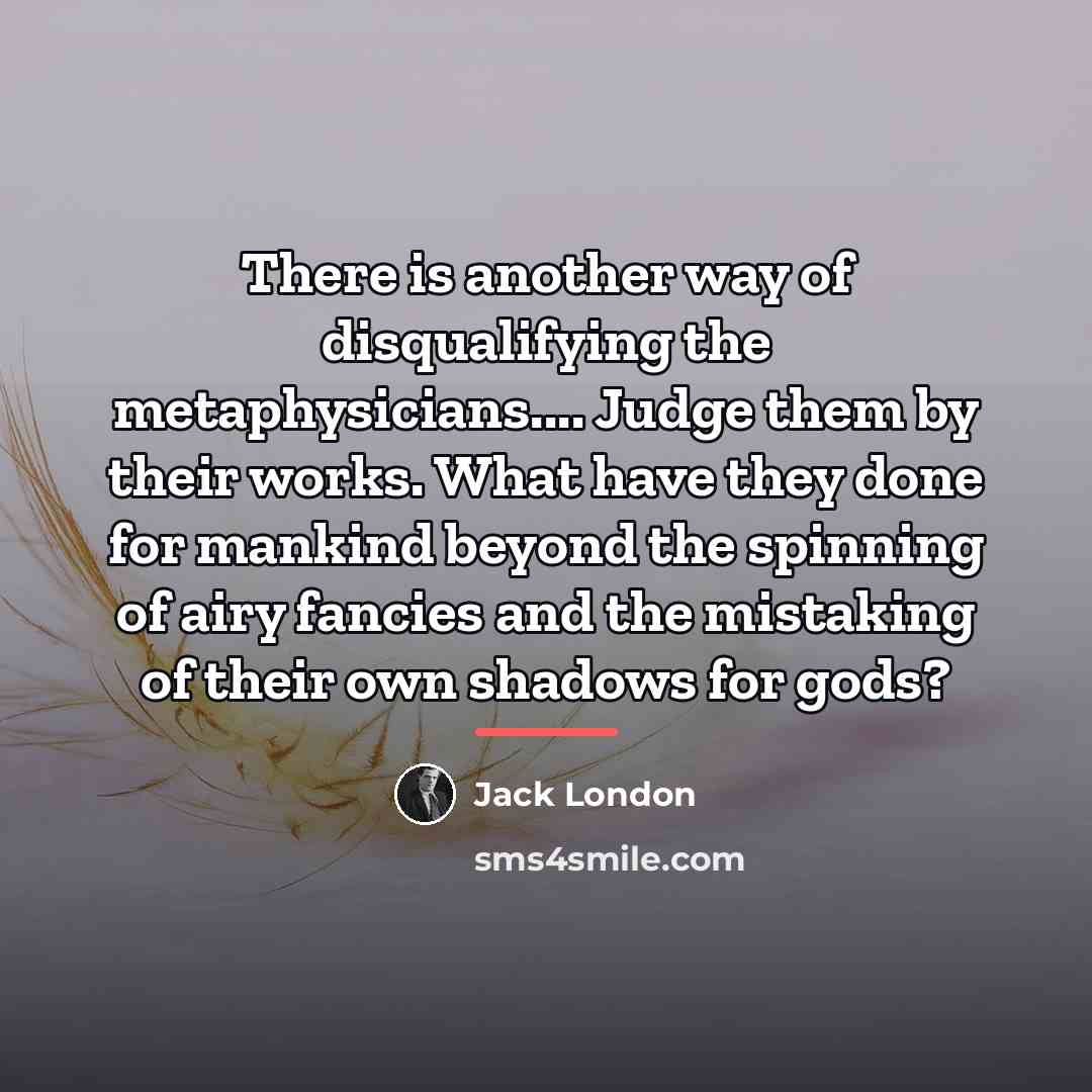 “There is another way of disqualifying the metaphysicians.... Judge them…” quote by Jack London