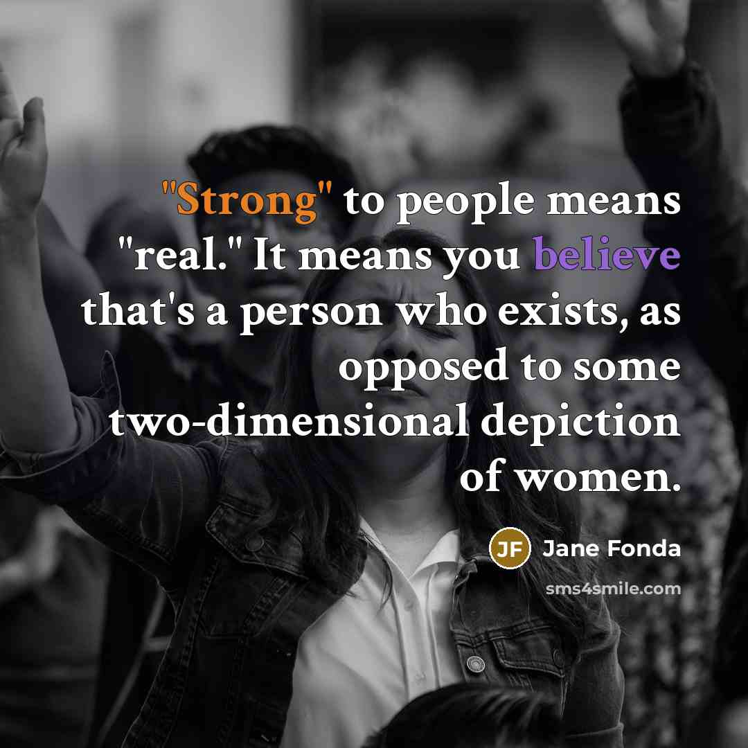 “"Strong" to people means "real." It means you believe that's…” quote by Jane Fonda