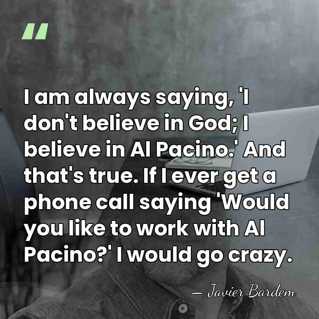 I am always saying, 'I don't believe in God; I believe in&hellip; - Javier Bardem