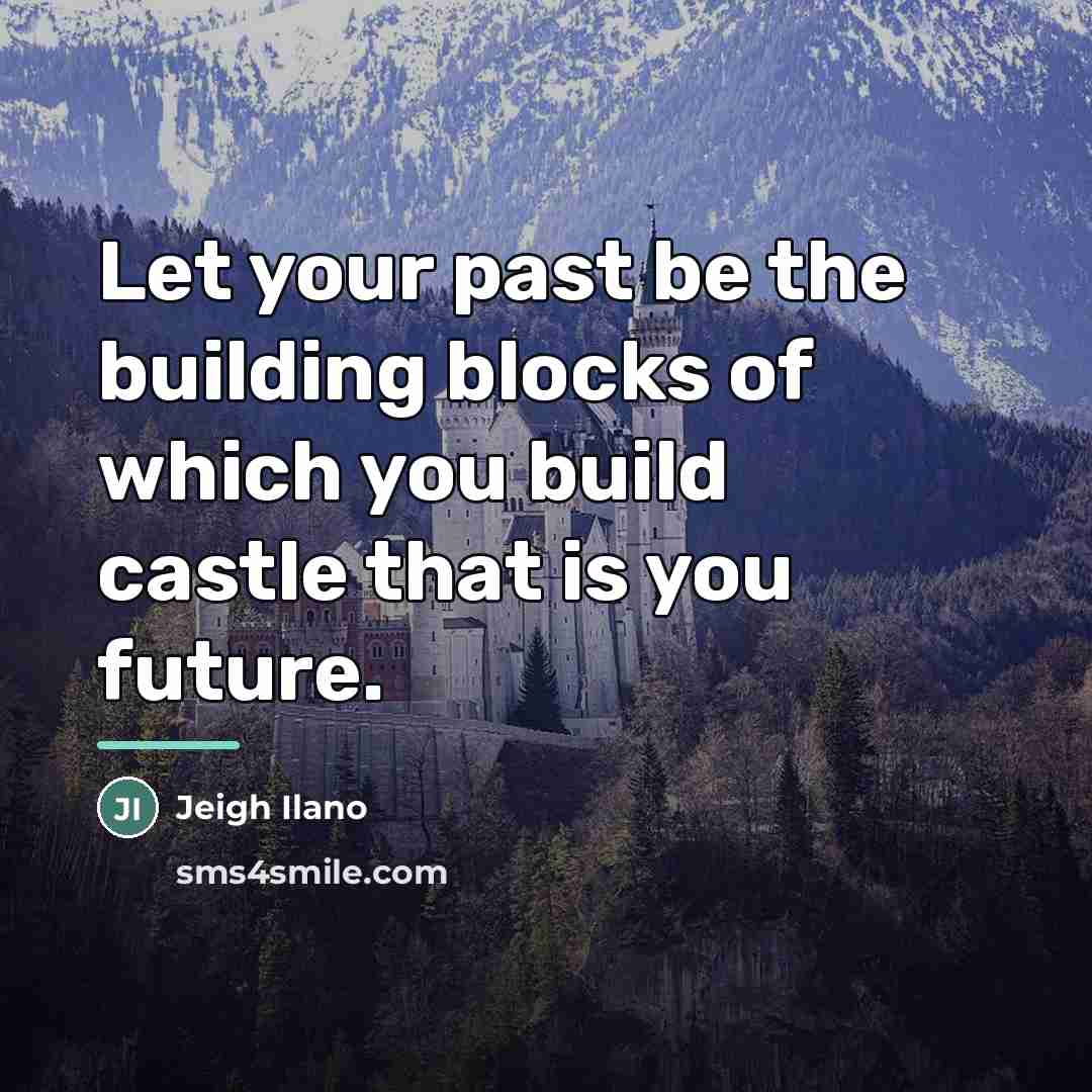 “Let your past be the building blocks of which you…” quote by Jeigh Ilano