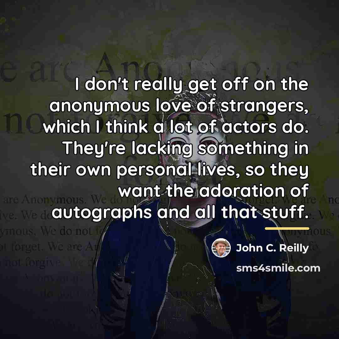 “I don't really get off on the anonymous love of…” quote by John C. Reilly