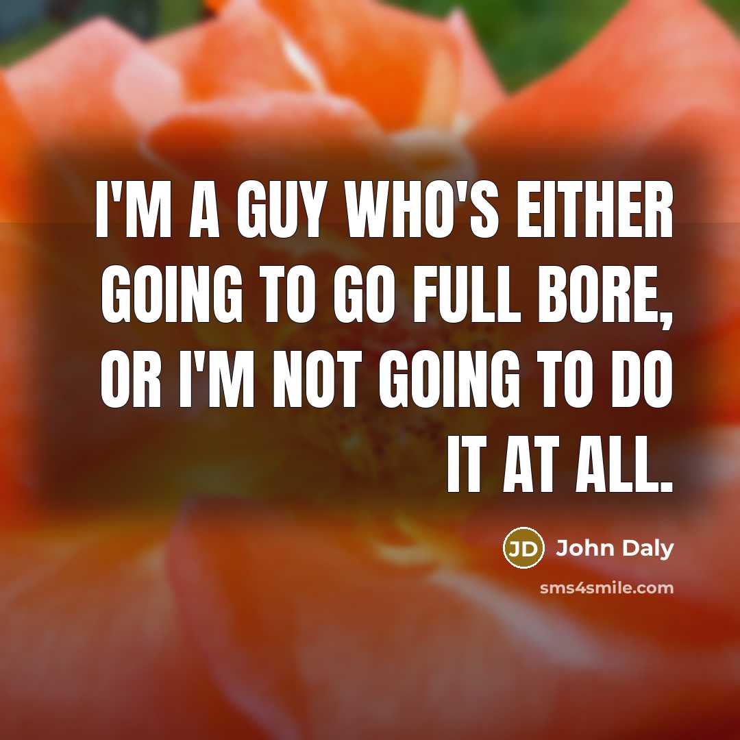“I'm a guy who's either going to go full bore, or I'm not going to do it at all.” quote by John Daly