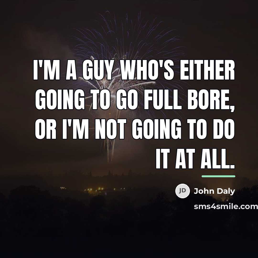 “I'm a guy who's either going to go full bore,…” quote by John Daly