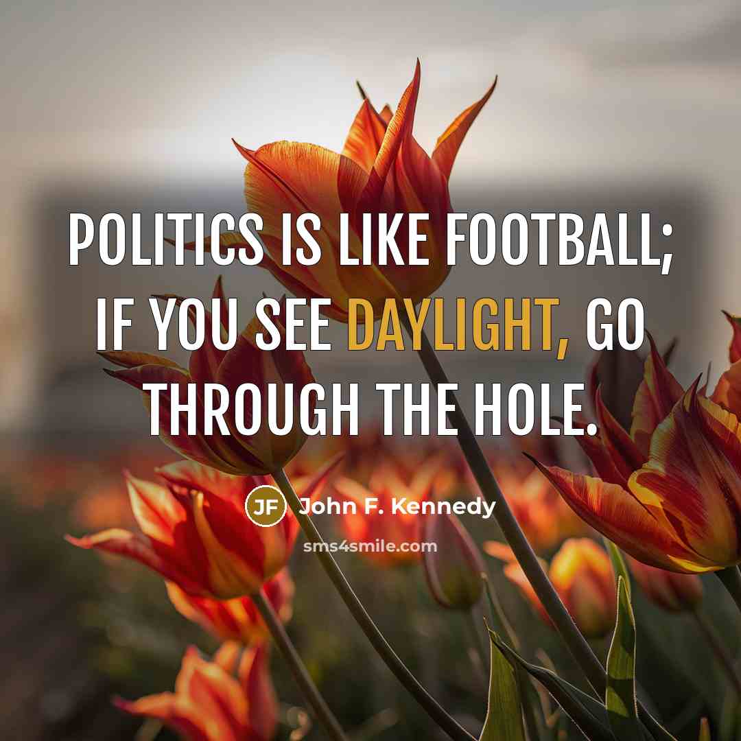 “Politics is like football; if you see daylight, go through…” quote by John F. Kennedy