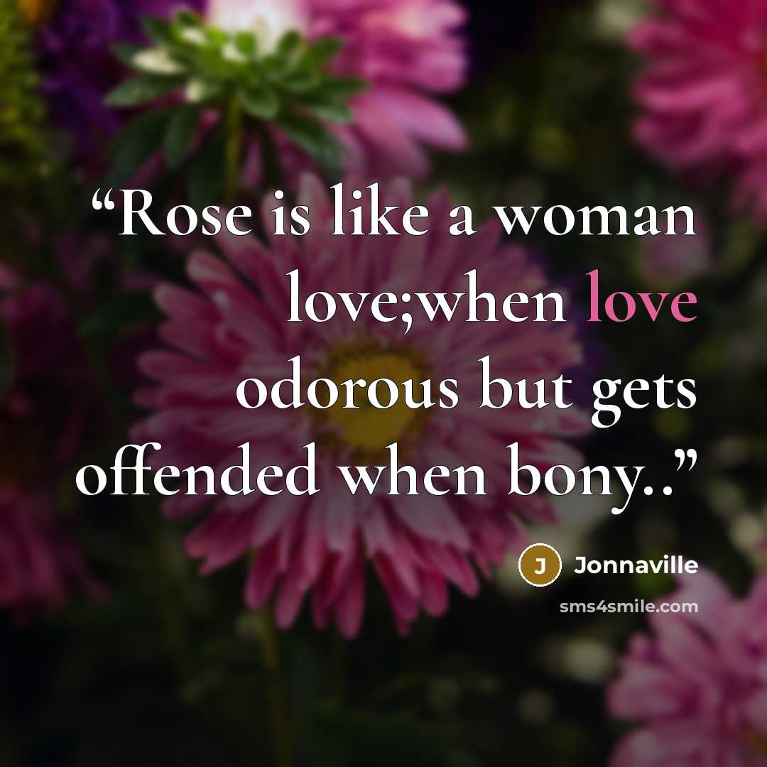 “Rose is like a woman love;when love odorous but gets offended when bony..” quote by Jonnaville