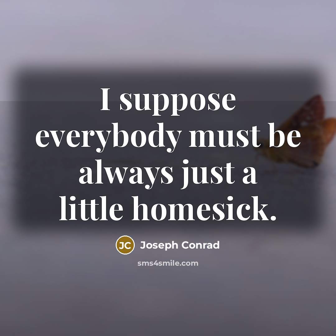 “I suppose everybody must be always just a little homesick.…” quote by Joseph Conrad
