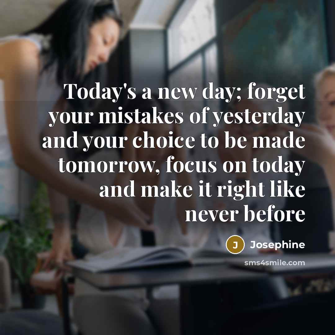 “Today's a new day; forget your mistakes of yesterday and…” quote by Josephine