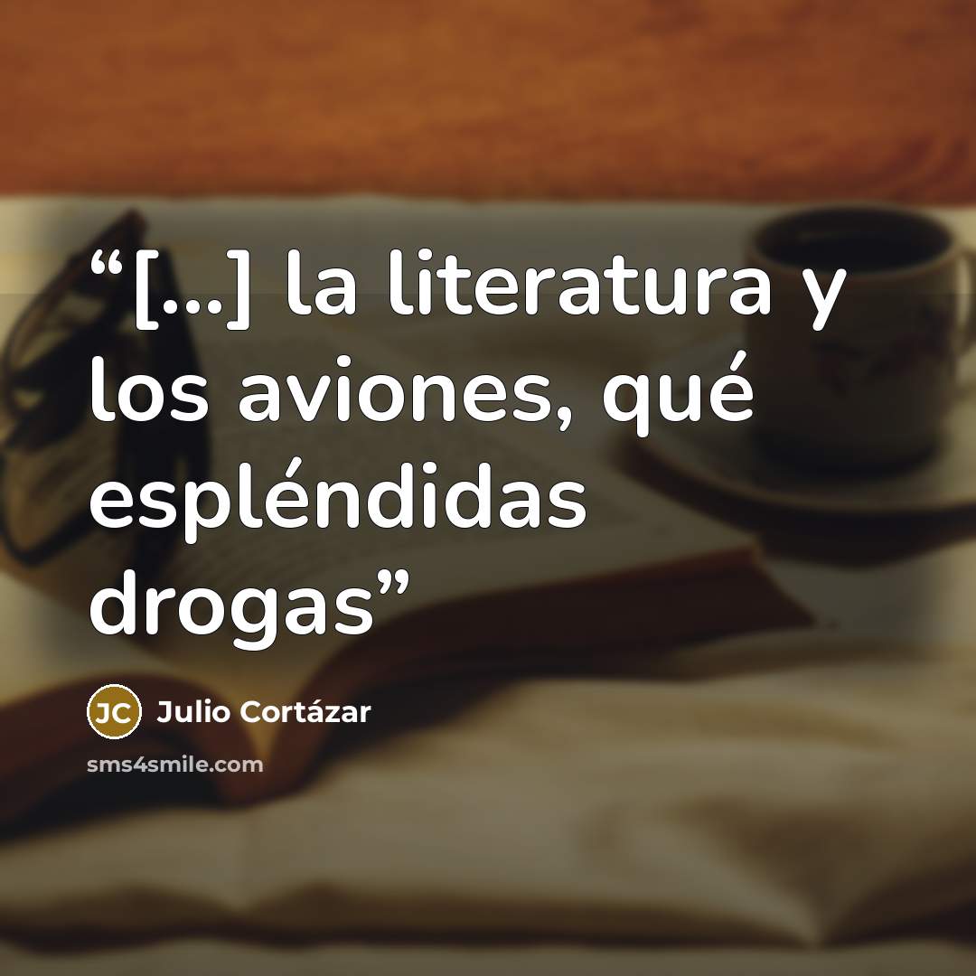“[...] la literatura y los aviones, qué espléndidas drogas” quote by Julio Cortázar