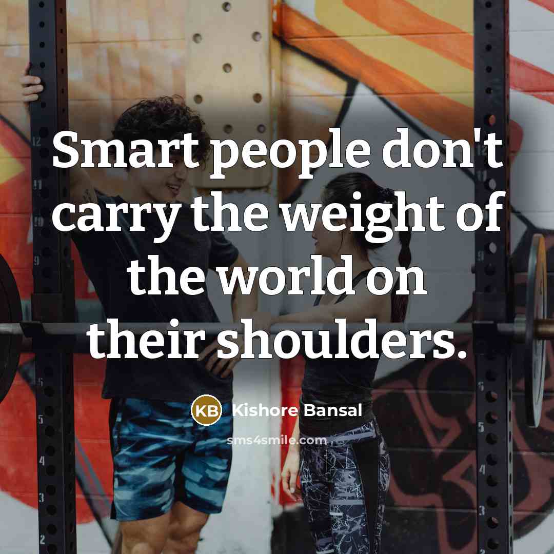 “Smart people don't carry the weight of the world on…” quote by Kishore Bansal
