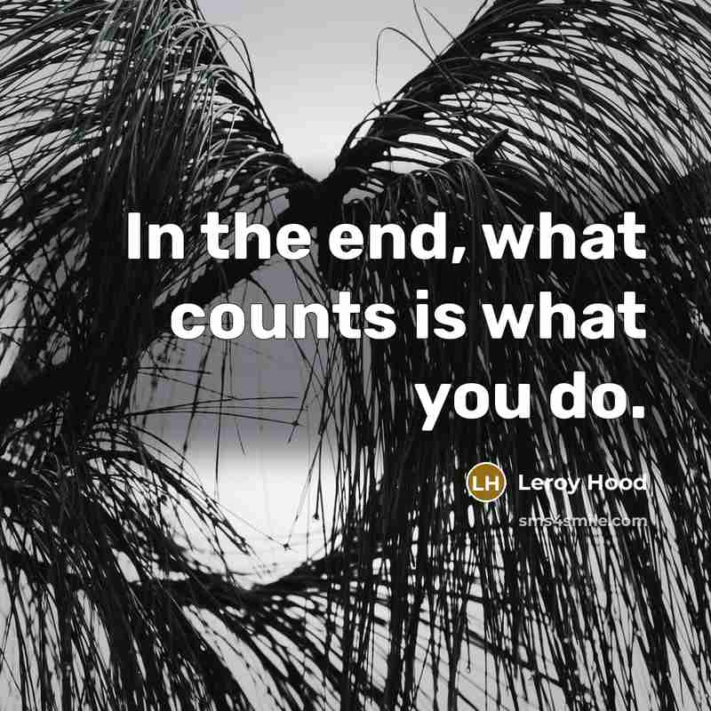 “In the end, what counts is what you do.…” quote by Leroy Hood