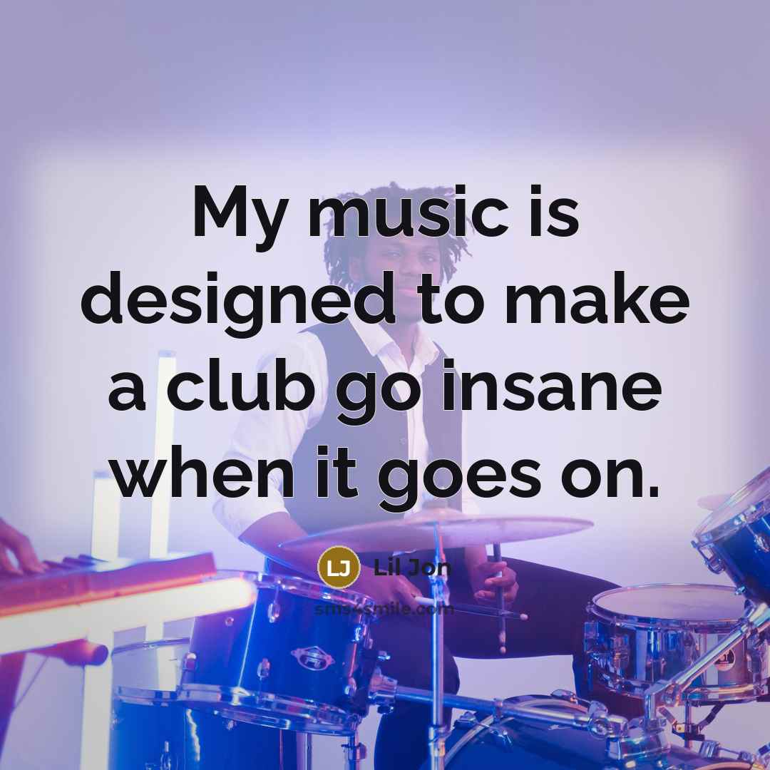 “My music is designed to make a club go insane…” quote by Lil Jon