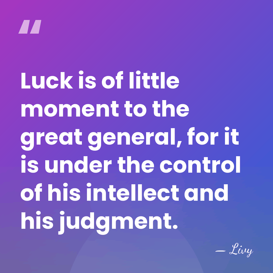 Luck is of little moment to the great general, for it is&hellip; - Livy