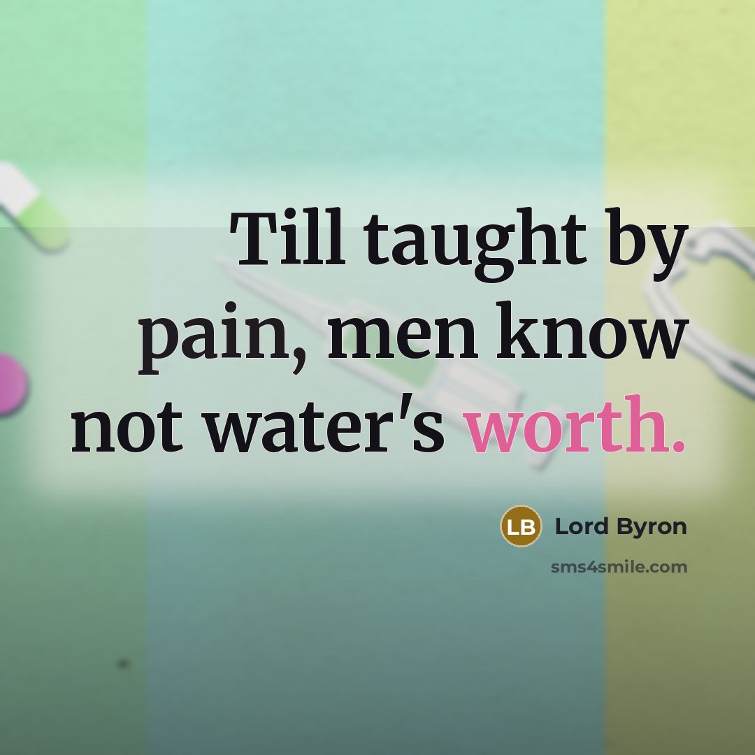 “Till taught by pain, men know not water's worth.…” quote by Lord Byron