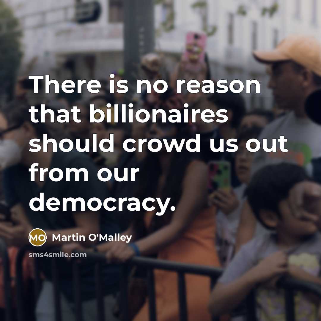 “There is no reason that billionaires should crowd us out…” quote by Martin O'Malley