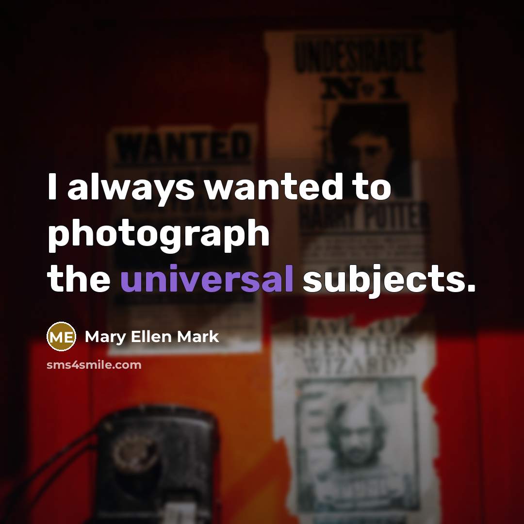 “I always wanted to photograph the universal subjects.…” quote by Mary Ellen Mark