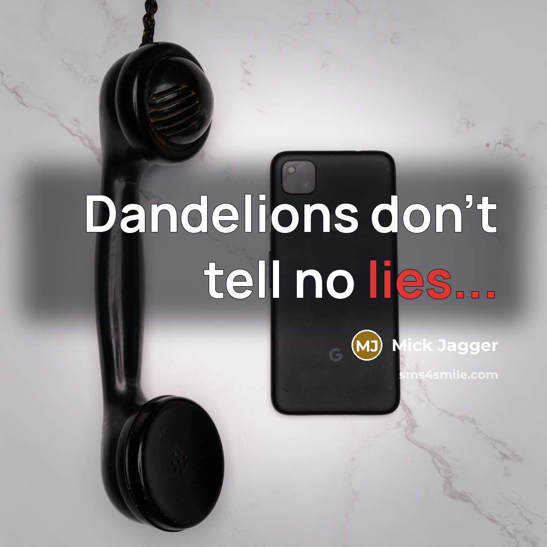 “Dandelions don't tell no lies...…” quote by Mick Jagger