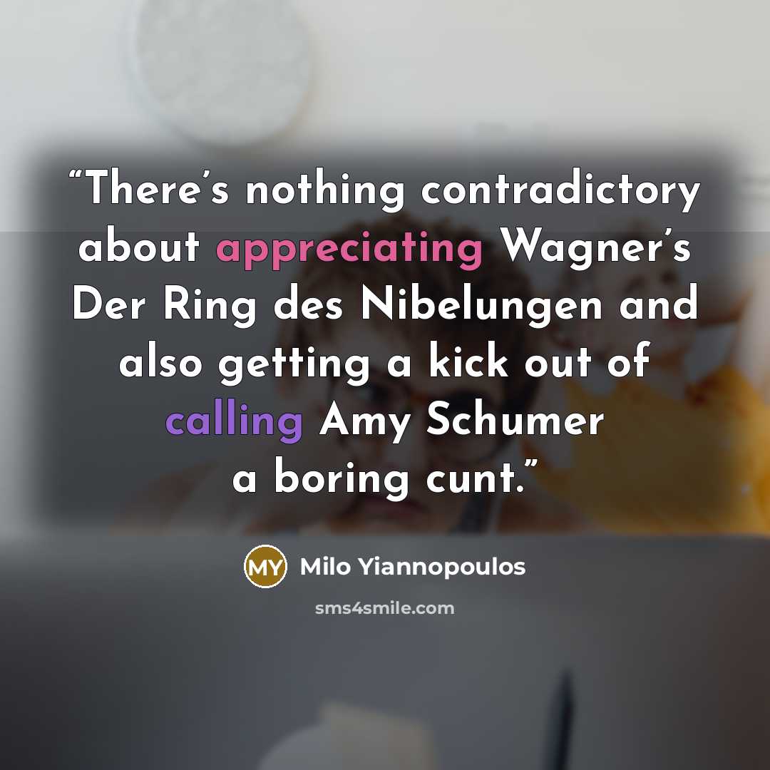 “There’s nothing contradictory about appreciating Wagner’s Der Ring des Nibelungen and also getting a kick out of calling Amy Schumer a boring cunt.” quote by Milo Yiannopoulos
