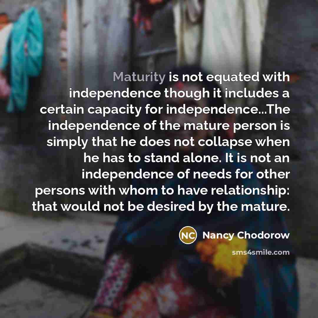 “Maturity is not equated with independence though it includes a…” quote by Nancy Chodorow