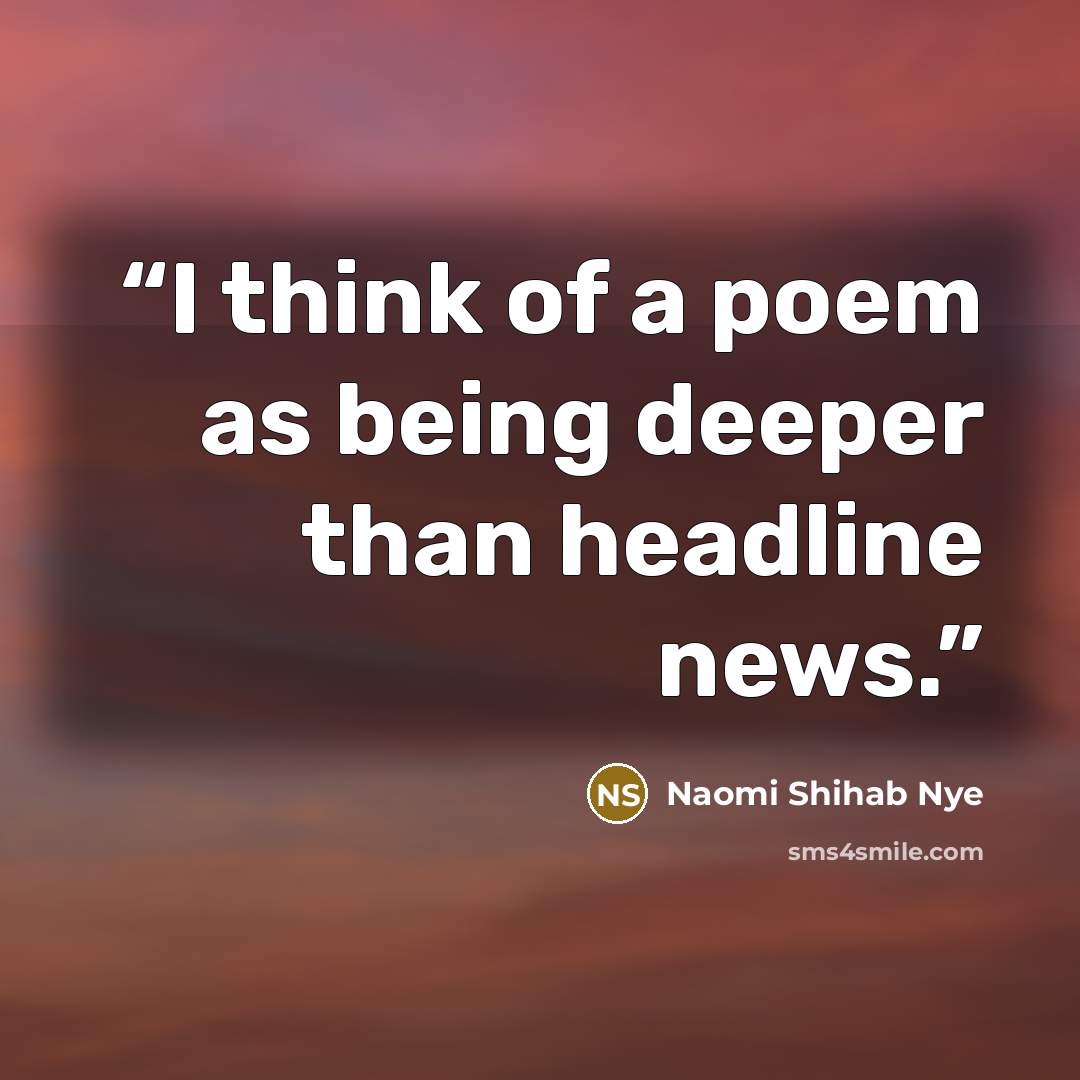 “I think of a poem as being deeper than headline news.” quote by Naomi Shihab Nye