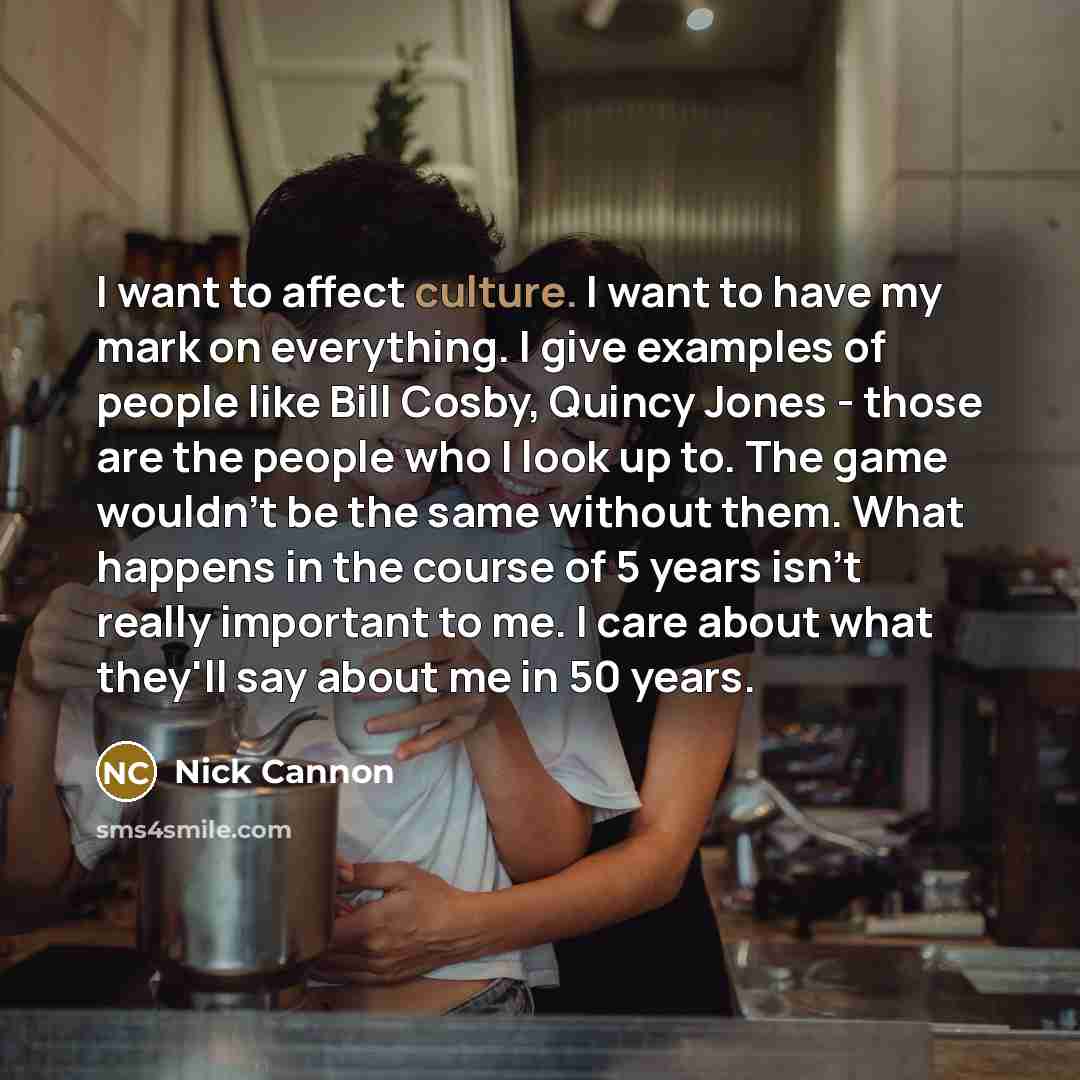 “I want to affect culture. I want to have my…” quote by Nick Cannon