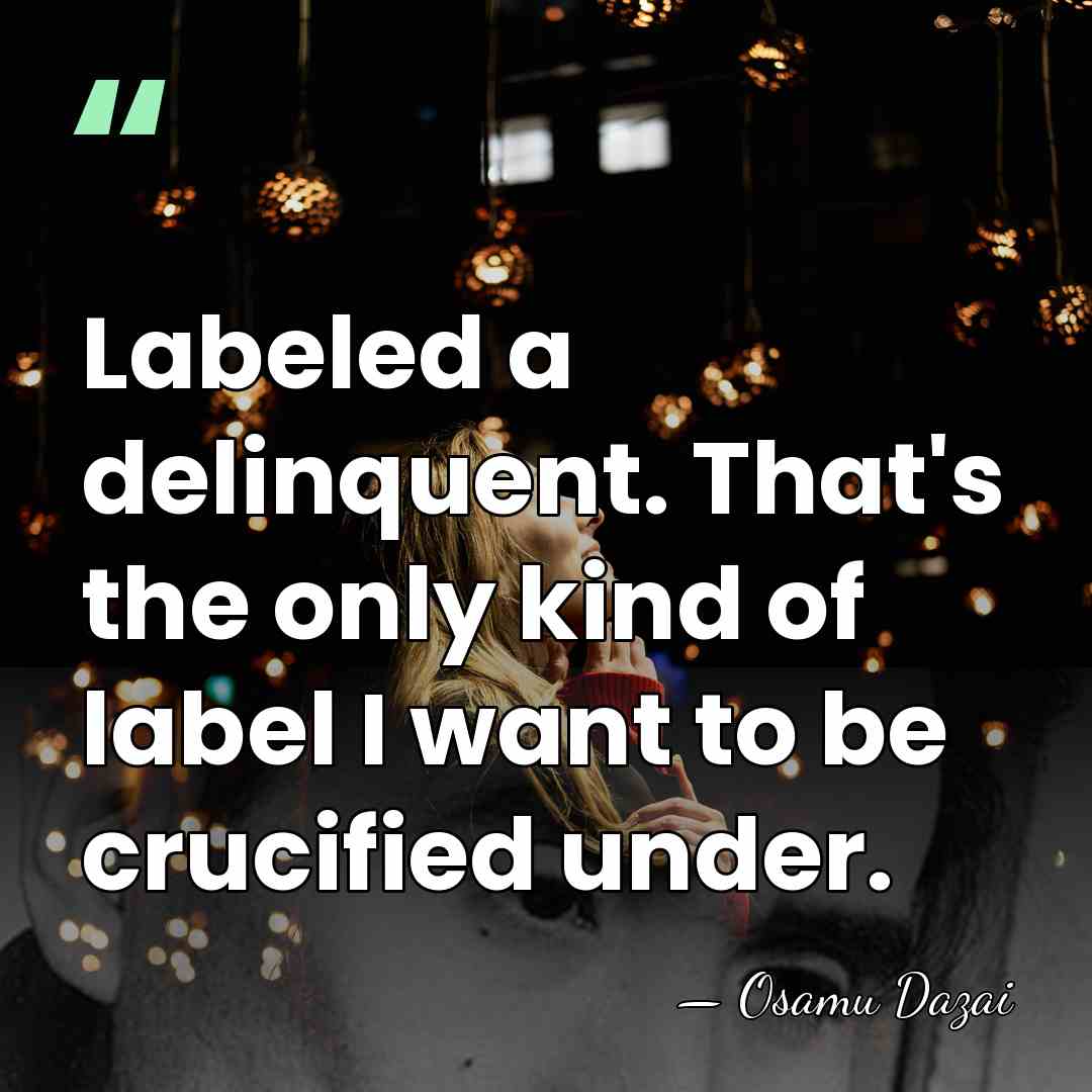 Labeled a delinquent. That's the only kind of label I want to&hellip; - Osamu Dazai