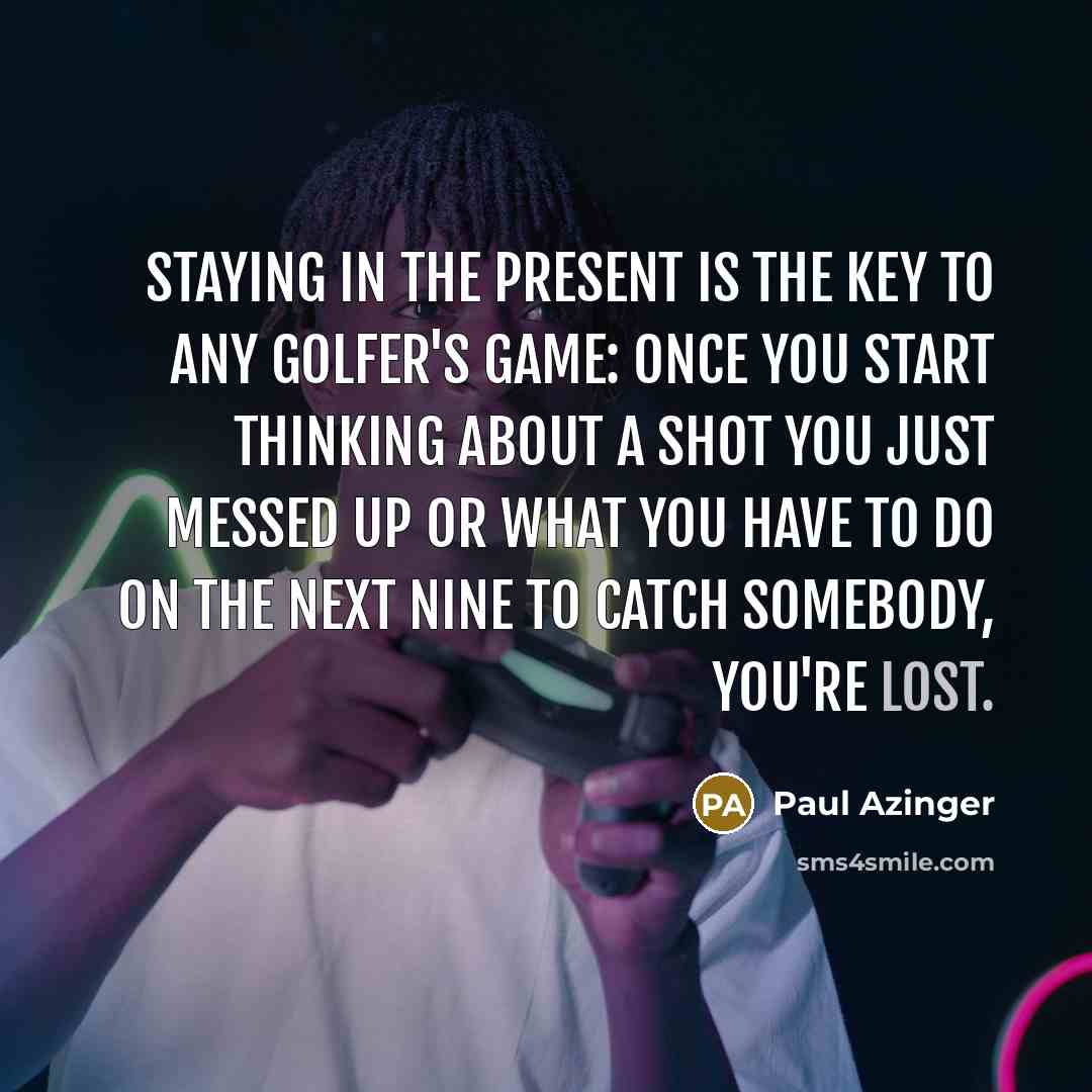 “Staying in the present is the key to any golfer's…” quote by Paul Azinger